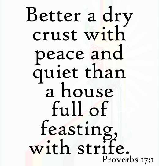 Better a dry crust with peace and quiet than a house full of feasting, with strife