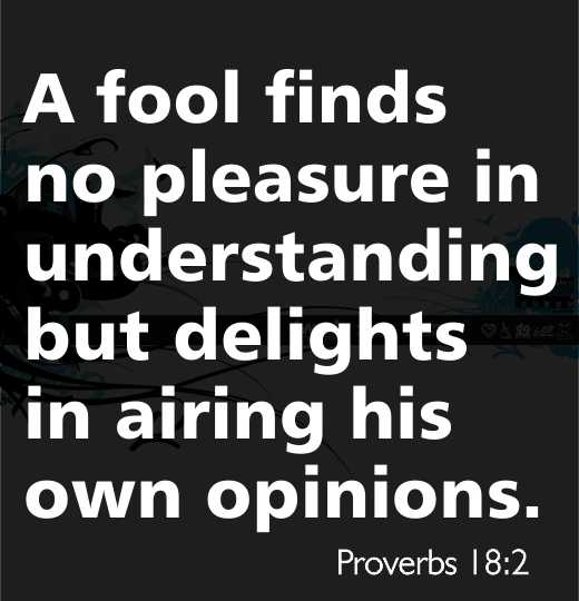 A fool finds no pleasure in understanding but delights in airing his own opinions