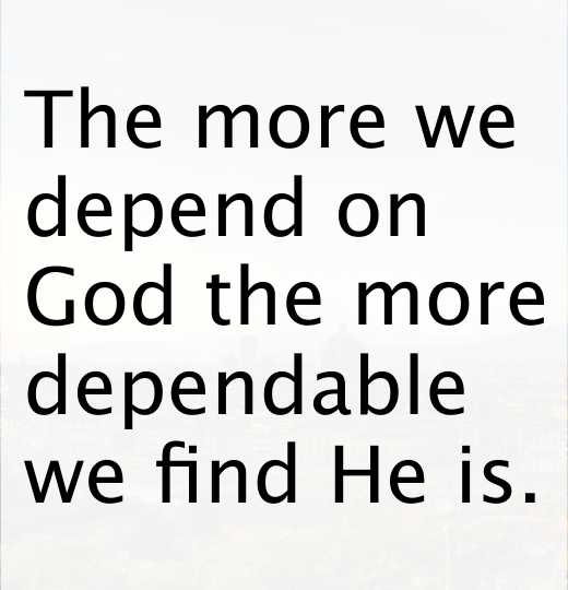 The more we depend on God the more dependable